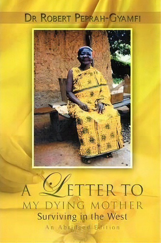 A Letter To My Dying Mother Surviving In The West An Abridged Edition, De Robert Peprah-gyamfi. Editorial Thank You Jesus Books, Tapa Blanda En Inglés