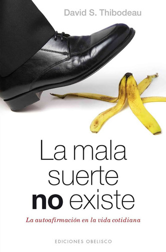 La mala suerte no existe: La autoafirmación en la vida cotidiana, de Thibodeau, David S.. Editorial Ediciones Obelisco, tapa blanda en español, 2014