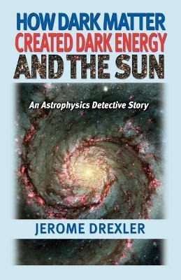 Libro How Dark Matter Created Dark Energy And The Sun : A...