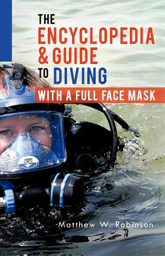 The Encyclopedia & Guide To Diving With A Full Face Mask: With A Full Face Mask, De Robinson, Matthew W.., Vol. 1. Editorial Authorhouse, Tapa Blanda En Inglés