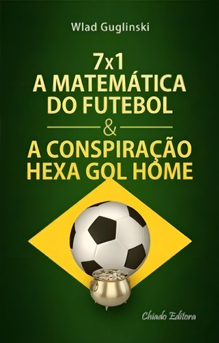 7x1 a matematica do futebol e a conspiração hexa gol home, de Guglinski, Wlad. Editorial CHIADO EDITORA, capa mole em português, 2014