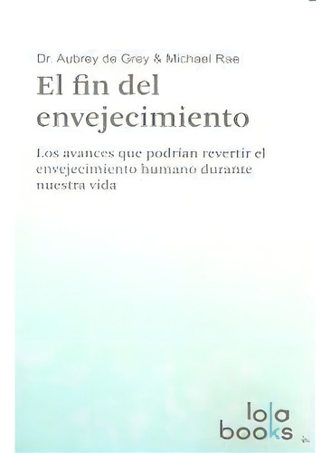 El Fin Del Envejecimiento: Los Avances Que Podrían Revertir El Envejecimiento Humano Durante Nuestra Vida, De De Grey, Aubrey., Vol. 1. Editorial Lola Books, Tapa Blanda En Español