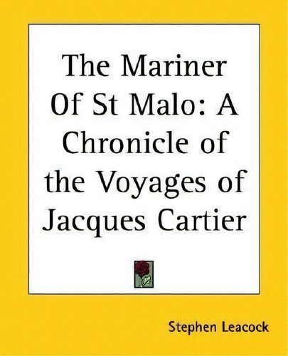 The Mariner Of St Malo : A Chronicle Of The Voyages Of Jacques Cartier, De Stephen Leacock., Vol. 1. Editorial Kessinger Publishing Co, Tapa Blanda En Inglés