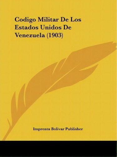 Codigo Militar De Los Estados Unidos De Venezuela (1903), De Imprenta Bolivar Publisher. Editorial Kessinger Publishing, Tapa Blanda En Español