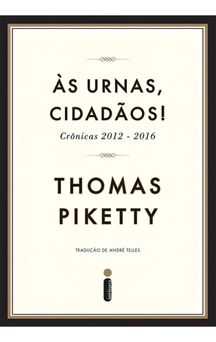 Às urnas, cidadãos!: Crônicas 2012-2016, de Piketty, Thomas. Editorial Editora Intrínseca Ltda., capa mole em português, 2017