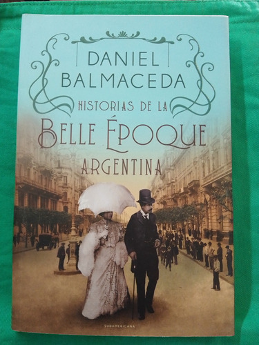 Historias De La Belle Époque Argentina / Daniel Balmaceda 