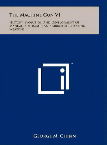 The Machine Gun V1: History, Evolution And Development Of Manual, Automatic And Airborne Repeatin..., De Chinn, George M.. Editorial Literary Licensing Llc, Tapa Dura En Inglés