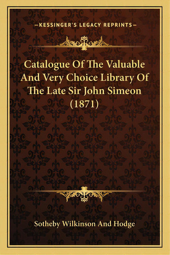 Catalogue Of The Valuable And Very Choice Library Of The Late Sir John Simeon (1871), De Sotheby Wilkinson And Hodge. Editorial Kessinger Pub Llc, Tapa Blanda En Inglés