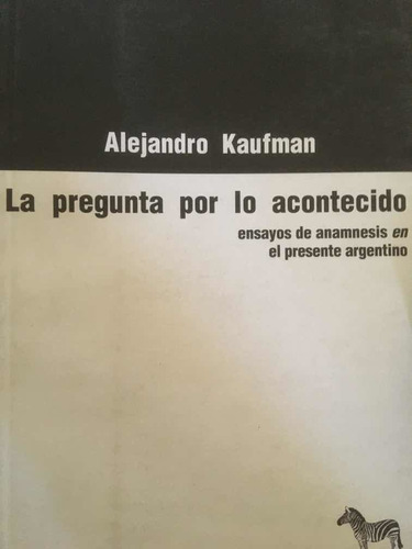 La Pregunta Por Lo Acontecido. Alejandro Kaufman. La Cebra