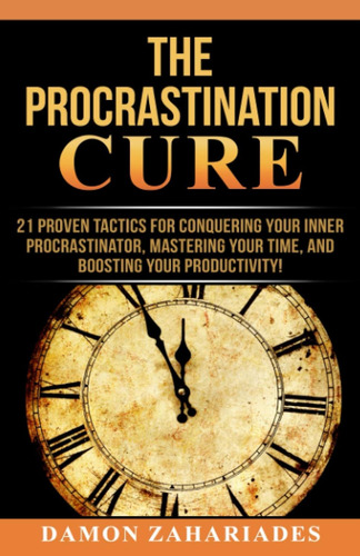 The Procrastination Cure: 21 Proven Tactics For Conquering Y