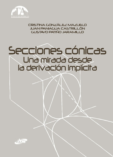 Secciones Cónicas: Una Mirada Desde La Derivación Implicita, De Cristina González Mazuelo, Juan Paniagua Castrillón, Gustavo Patiño Jaramillo. Editorial Itm, Tapa Blanda, Edición 2008 En Español