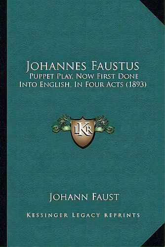 Johannes Faustus : Puppet Play, Now First Done Into English, In Four Acts (1893), De Johann Faust. Editorial Kessinger Publishing, Tapa Blanda En Inglés