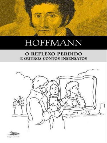 O Reflexo Perdido E Outros Contos Insensatos, De Hoffman, E.t.a.. Editora Estação Liberdade, Capa Mole, Edição 1ª Edição - 2017 Em Português