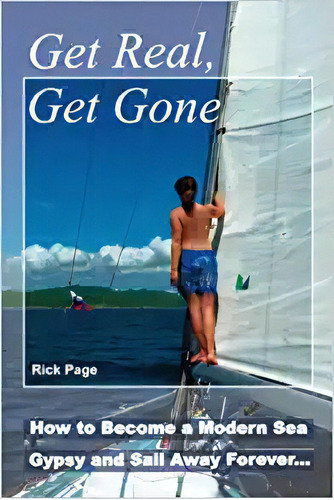Get Real, Get Gone: How To Be A Modern Sea Gypsy And Sail A, De Rick Page. Editorial Createspace Independent Publishing Platform; 2nd Edición 12 Agosto 2015) En Inglés