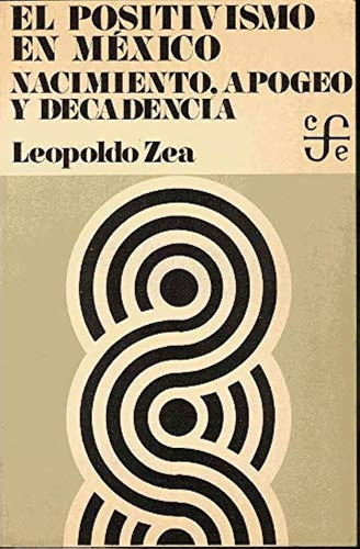 El Positivismo En Mexico, Nacimiento Apogeo Y Decadencia