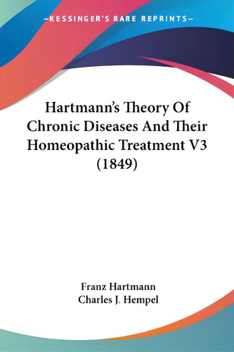 Hartmann's Theory Of Chronic Diseases And Their Homeopathic Treatment V3 (1849), De Hartmann, Franz. Editorial Kessinger Pub Llc, Tapa Blanda En Inglés