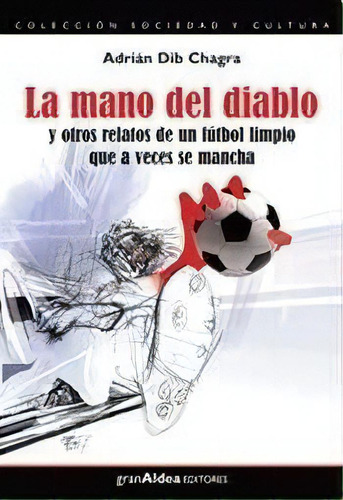 La Mano Del Diablo Y Otros Relatos De Un Futbol Limp, De Dib Chagra , Adrian Antonio. Editorial Gran Aldea En Español