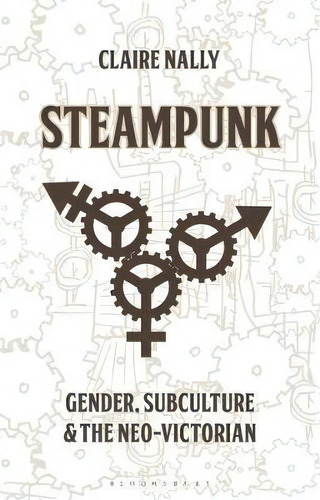 Steampunk : Gender, Subculture And The Neo-victorian, De Dr Claire Nally. Editorial Bloomsbury Publishing Plc, Tapa Dura En Inglés
