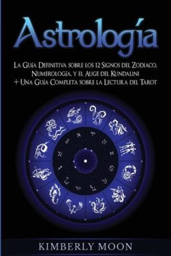 Astrologia : La Guia Definitiva Sobre Los 12 Signos Del Zodi