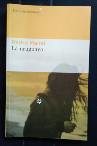 La Uruguaya Pedro Mairal 2017 Novela Impecable Unico Dueño