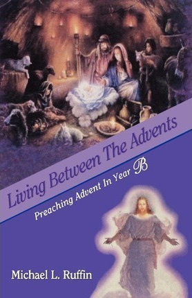 Living Between The Advents : Preaching Advent In Year B -...