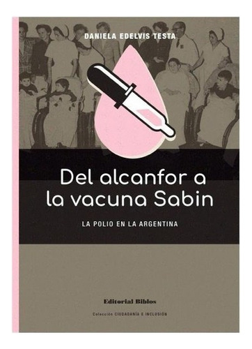 Del Alcanfor A La Vacuna Sabin La Polio En La Argentina, De Daniela Edelvis Testa. Editorial Biblos En Español
