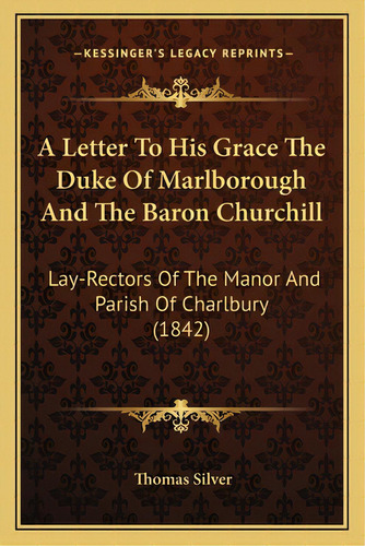 A Letter To His Grace The Duke Of Marlborough And The Baron Churchill: Lay-rectors Of The Manor A..., De Silver, Thomas. Editorial Kessinger Pub Llc, Tapa Blanda En Inglés
