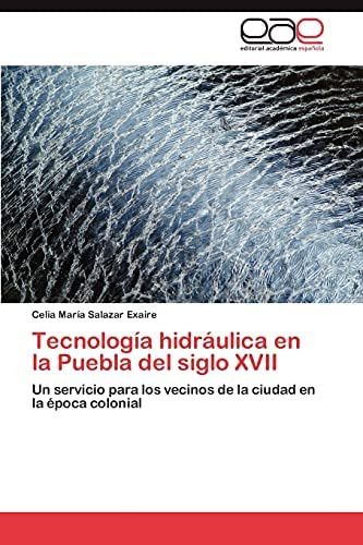 Libro: Tecnología Hidráulica En La Puebla Del Siglo Xvii: Un