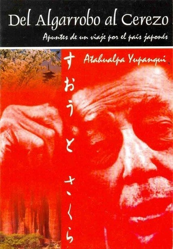 Del Algarrobo Al Cerezo.: Apuntes De Un Viaje Por El País Japonés, De Atahualpa Yupanqui. Editorial Fundacion Atahualpa Yupanqui, Tapa Blanda En Español, 2006