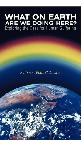 What On Earth Are We Doing Here? : Exploring The Case For Human Suffering, De M A Elaine A Piha C C. Editorial Balboa Press, Tapa Dura En Inglés