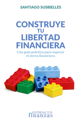 Libro: Construye Tu Libertad Financiera: Una Guía Práctica P