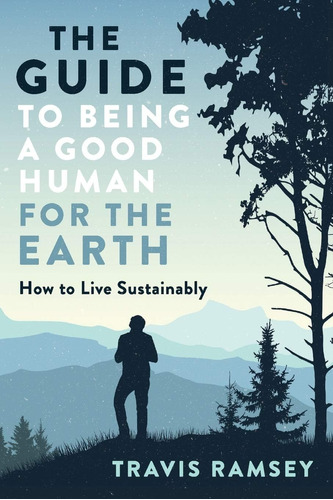 Libro: The Guide To Being A Good Human For The Earth: How To