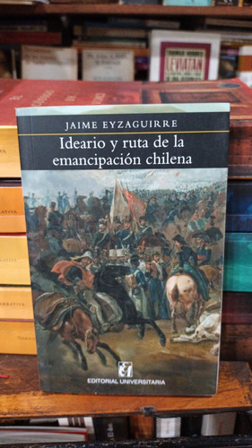 Jaime Eyzaguirre - Ideario Y Ruta De La Emancipacion Chilena