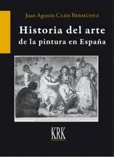 Historia Del Arte De La Pintura En Espaãâ±a, De Ceán Bermúdez, Juan Agustín. Editorial Krk Ediciones, Tapa Dura En Español