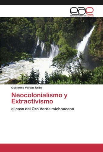 Libro: Neocolonialismo Y Extractivismo: El Caso Del Oro Verd