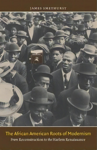 The African American Roots Of Modernism, De James Smethurst. Editorial University North Carolina Press, Tapa Blanda En Inglés