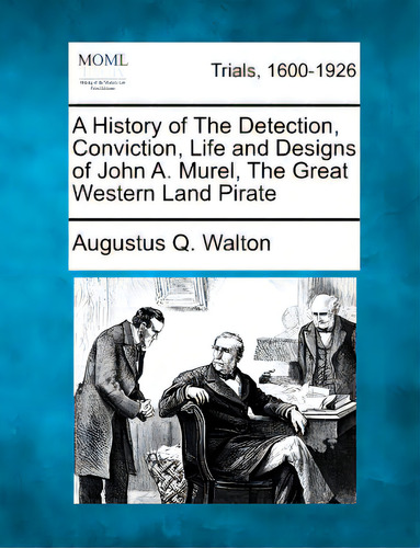 A History Of The Detection, Conviction, Life And Designs Of John A. Murel, The Great Western Land..., De Walton, Augustus Q.. Editorial Gale Making Of Modern Law, Tapa Blanda En Inglés