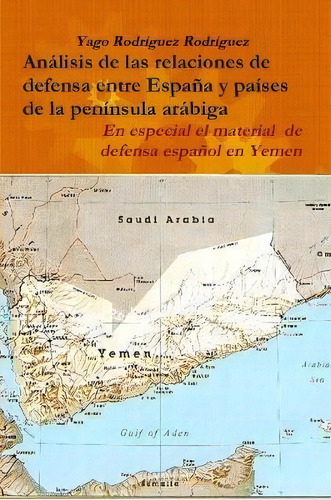 Relaciones De Defensa Entre Espana Y Paises De La Peninsula Arabiga. En Especial El Conflicto De ..., De Yago Rodriguez Rodriguez. Editorial Lulu Com, Tapa Blanda En Español
