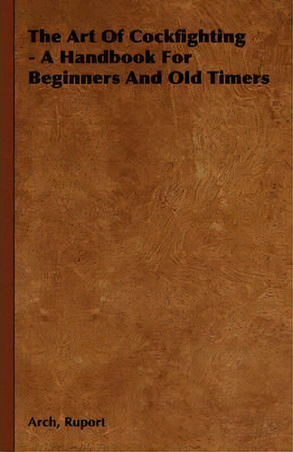 The Art Of Cockfighting - A Handbook For Beginners And Old Timers, De Arch Ruport. Editorial Read Books, Tapa Dura En Inglés, 2008