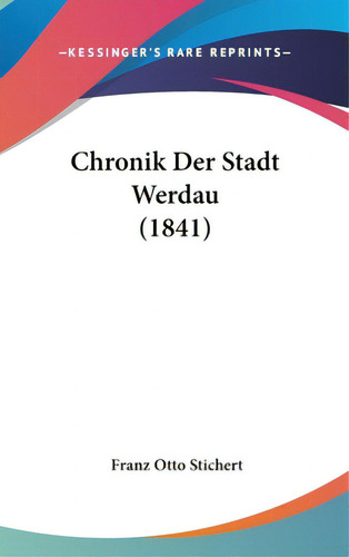 Chronik Der Stadt Werdau (1841), De Stichert, Franz Otto. Editorial Kessinger Pub Llc, Tapa Dura En Inglés