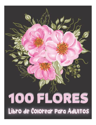 Libro : 100 Flores - Libro Para Colorear Para Adultos 100. 