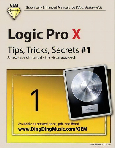 Logic Pro X - Tips, Tricks, Secrets #1 : A New Type Of Manual - The Visual Approach, De Edgar Rothermich., Vol. 1. Editorial Createspace Independent Publishing Platform, Tapa Blanda En Inglés, 2015