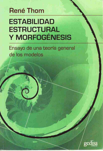 Estabilidad estructural y morfogénesis: Ensayo de una teoría general de los modelos, de Thom, René. Serie Límites de la Ciencia Editorial Gedisa en español, 2008