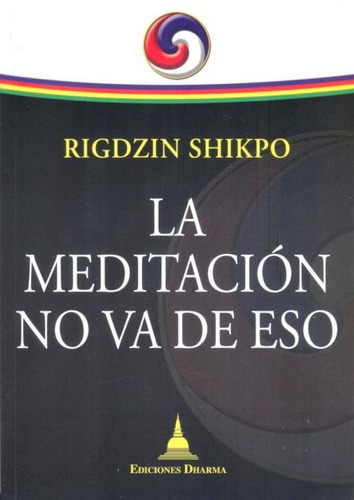 La Meditacion No Va De Eso, De Shikpo Rigdzin. Editorial Dharma, Tapa Blanda En Español, 2012
