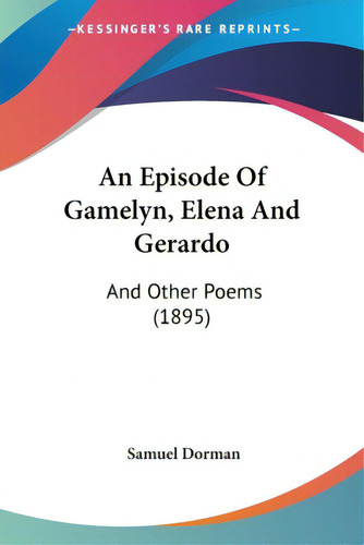 An Episode Of Gamelyn, Elena And Gerardo: And Other Poems (1895), De Dorman, Samuel. Editorial Kessinger Pub Llc, Tapa Blanda En Inglés