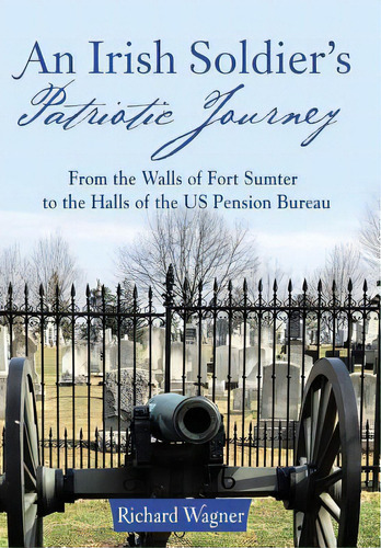 An Irish Soldier's Patriotic Journey: From The Walls Of Fort Sumter To The Halls Of The Us Pensio..., De Wagner, Richard. Editorial Archway Pub, Tapa Dura En Inglés