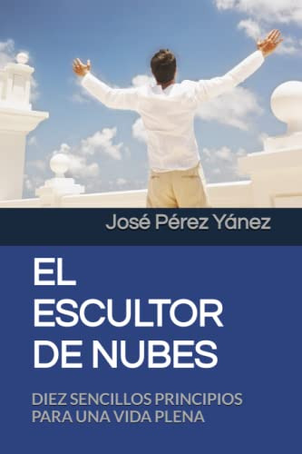 El Escultor De Nubes: Diez Sencillos Principios Para Ser Fel