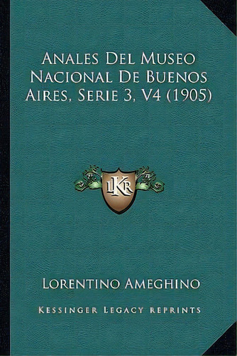 Anales Del Museo Nacional De Buenos Aires, Serie 3, V4 (1905), De Lorentino Ameghino. Editorial Kessinger Publishing, Tapa Blanda En Español