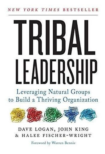 Tribal Leadership: Leveraging Natural Groups To Build A Thri