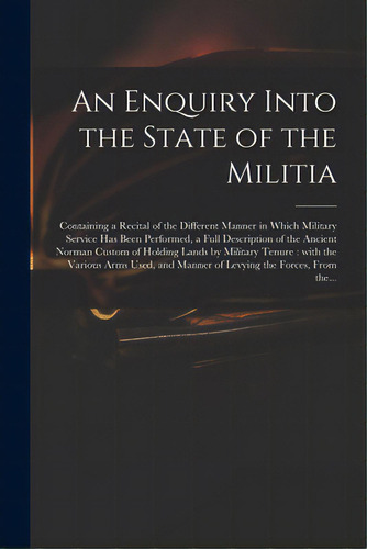 An Enquiry Into The State Of The Militia: Containing A Recital Of The Different Manner In Which M..., De Anonymous. Editorial Legare Street Pr, Tapa Blanda En Inglés